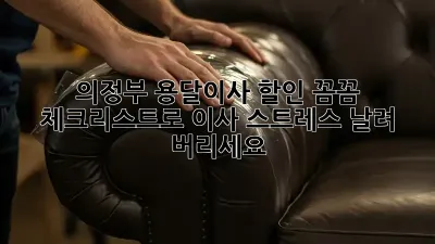 의정부 용달이사 할인: 꼼꼼 체크리스트로 이사 스트레스 날려 버리세요!