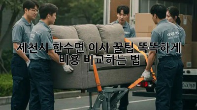 제천시 한수면 이사 꿀팁🍯: 똑똑하게 비용 비교하는 법