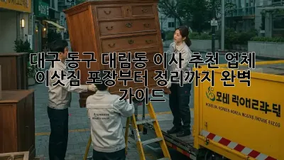 대구 동구 대림동 이사 추천 업체: 이삿짐 포장부터 정리까지 완벽 가이드