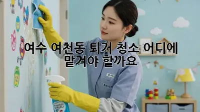 여수 여천동 퇴거 청소, 어디에 맡겨야 할까요?